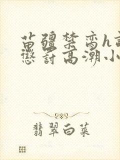 苗疆禁脔h调教惩罚高潮小说