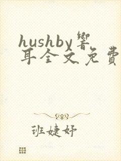 hushby响耳全文免费阅读