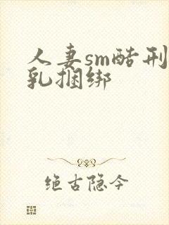 人妻sm酷刑虐乳捆绑封面