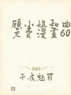 顾小姐和曲小姐免费漫画60集