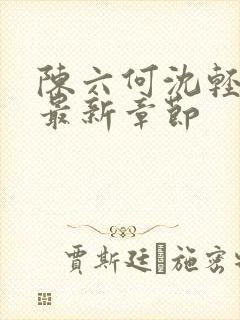 陈六何沈轻舞 最新章节