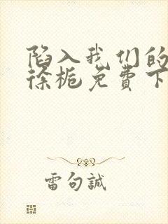 陷入我们的热恋徐栀免费下载