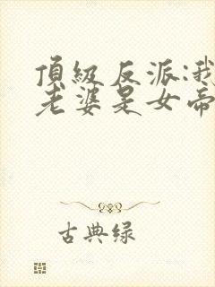 顶级反派:我的老婆是女帝最新章节更封面