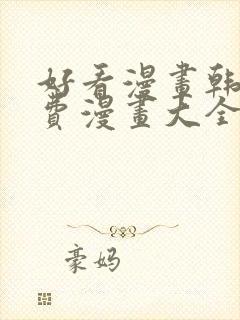 好看漫画韩漫免费漫画大全在线阅读