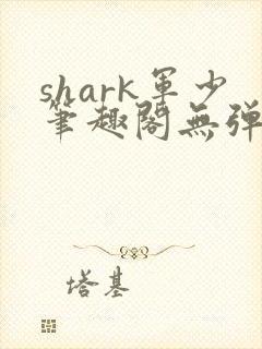 shark军少笔趣阁无弹窗