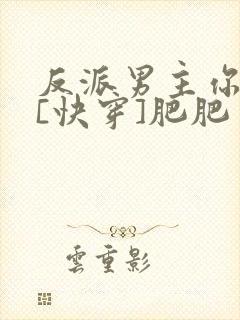 反派男主你好坏[快穿]肥肥