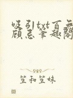 吸引txt百无顾忌笔趣阁最新章节更新