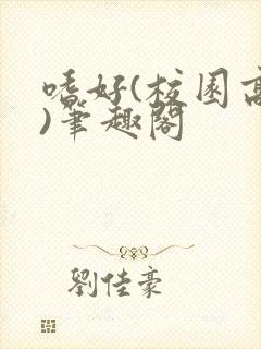 嗜好(校园高干)笔趣阁