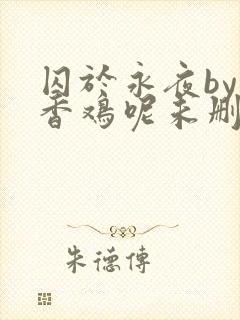 囚于永夜by麦香鸡呢未删减