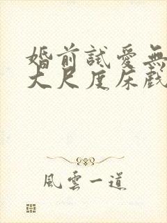 婚前试爱无删减大尺度床戏