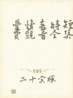 爱情来时短剧免费观看全集高清版