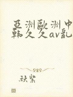 亚洲欧洲中文日韩久久av乱码