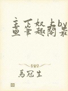 主下奴上by咸鱼笔趣阁最新章节内容
