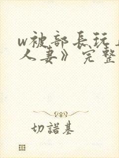 w被部长玩弄的人妻》完整版