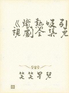 《炽热吸引》电视剧全集免费完整版