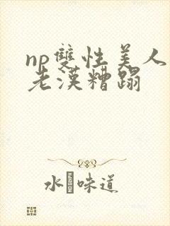 np双性美人被老汉糟蹋