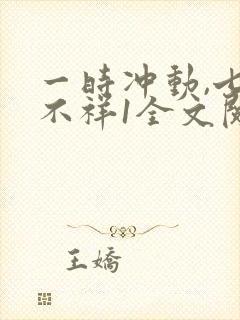一时冲动,七世不祥1全文阅读免费