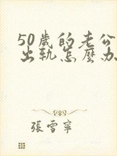 50岁的老公有出轨怎么办