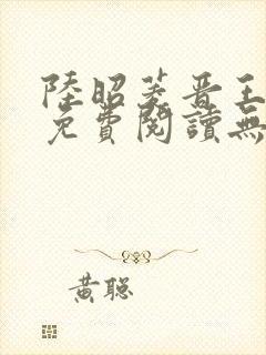 陆昭菱晋王全文免费阅读无弹窗