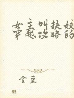 女主叫扶姣,是穿越攻略的小说