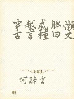 穿越成胖懒丑妇古言种田文