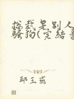 总裁是别人的条骚狗(完结番外)笔趣阁封面