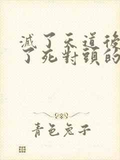 灭了天道后我成了死对头的师妹