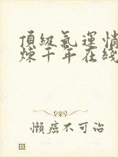顶级气运悄悄修炼千年在线观看免费漫画