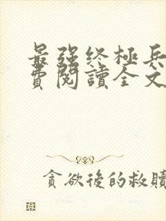 最强终极兵王免费阅读全文无弹窗
