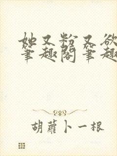 她又粉又欲gl笔趣阁笔趣阁小妈文
