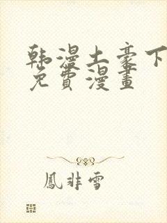 韩漫土豪下拉式免费漫画
