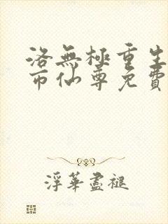 洛无极重生之都市仙尊免费阅读
