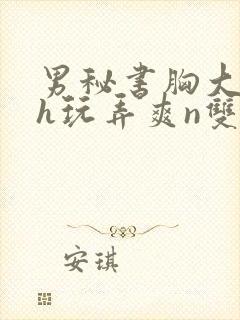 男秘书胸大喂奶h玩弄爽n双性