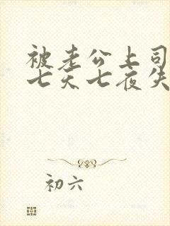 被老公上司连续七天七夜失去理智