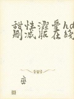 甜性涩爱hd未删减版在线观看免费全集