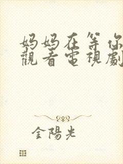 妈妈在等你免费观看电视剧第16集