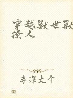 穿越兽世兽夫很撩人