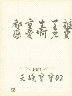 都重生了谁去谈恋爱啊免费在线阅读