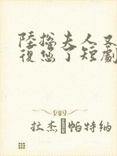 陆总夫人又来报复您了短剧全集免费观看