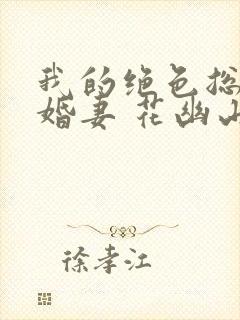 我的绝色总裁未婚妻 花幽山月