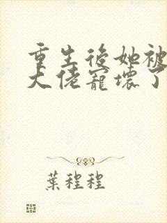 重生后她被偏执大佬宠坏了