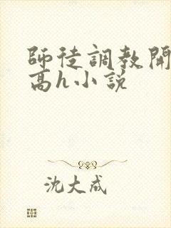 师徒调教开宫苞高h小说