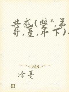共感(双*,弟哥,产,年下)小说