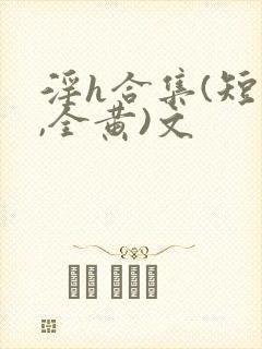 淫h合集(短篇,全黄)文