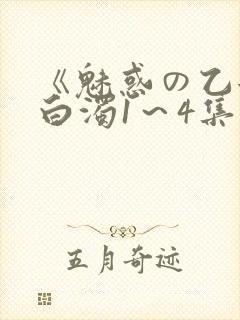 《魅惑の乙女と白浊1～4集》免费