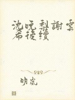 沈晚梨谢云迟叶希后续