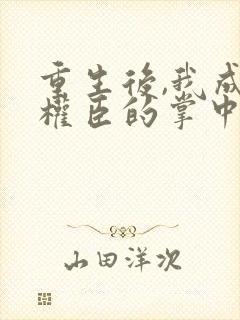 重生后,我成了权臣的掌中娇