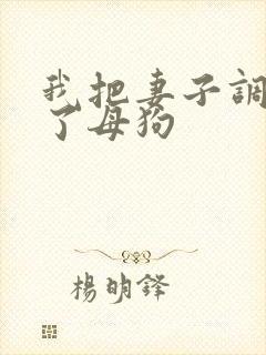 我把妻子调教成了母狗