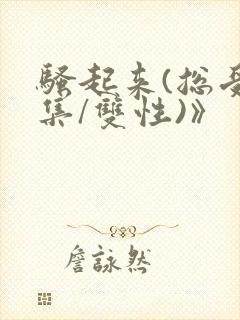 骚起来(总受合集/双性)》