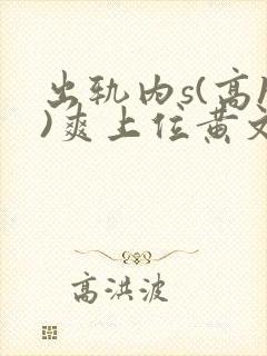出轨内s(高h)爽上位黄文
